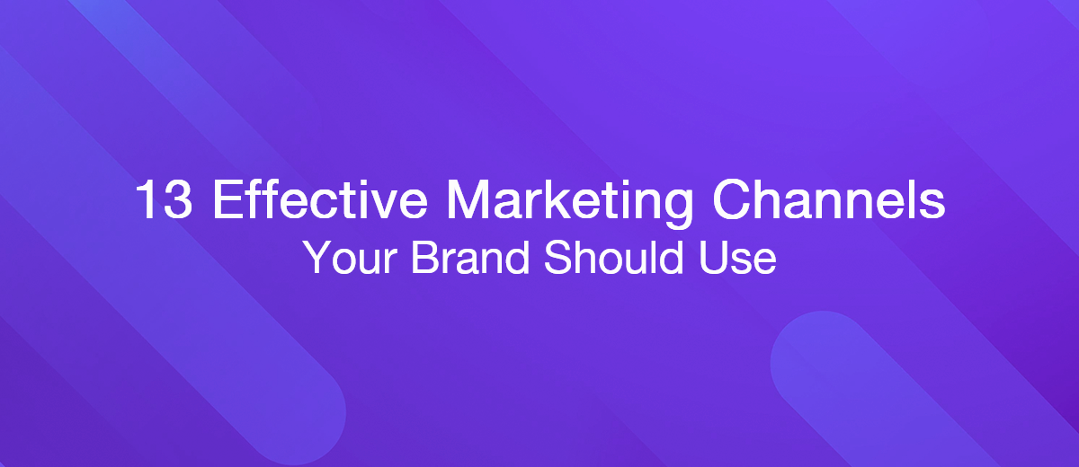 13 Effective Marketing Channels Your Brand Should Use