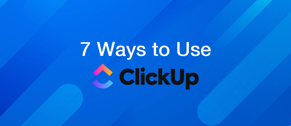 7 Ways to Use ClickUp