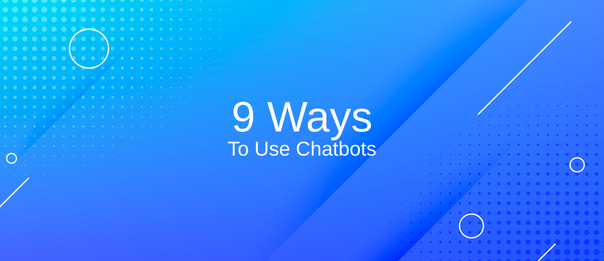 9 Ways to Use Chatbots – Generate a Better User Experience