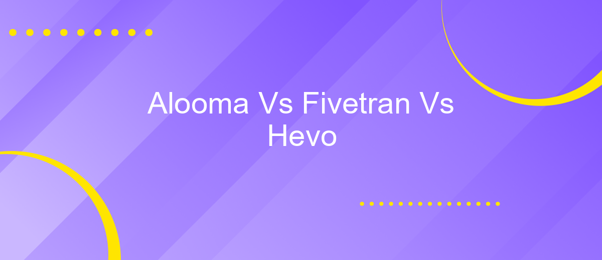 Alooma Vs Fivetran Vs Hevo