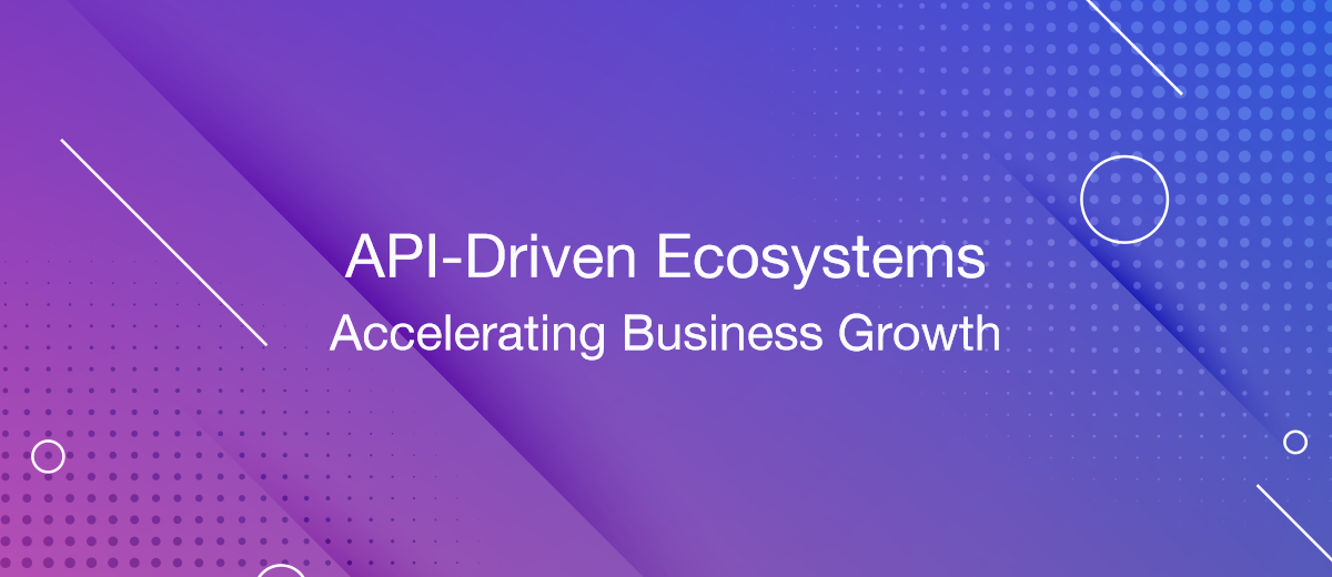 API-Driven Ecosystems: Accelerating Business Growth Through Innovative Integrations