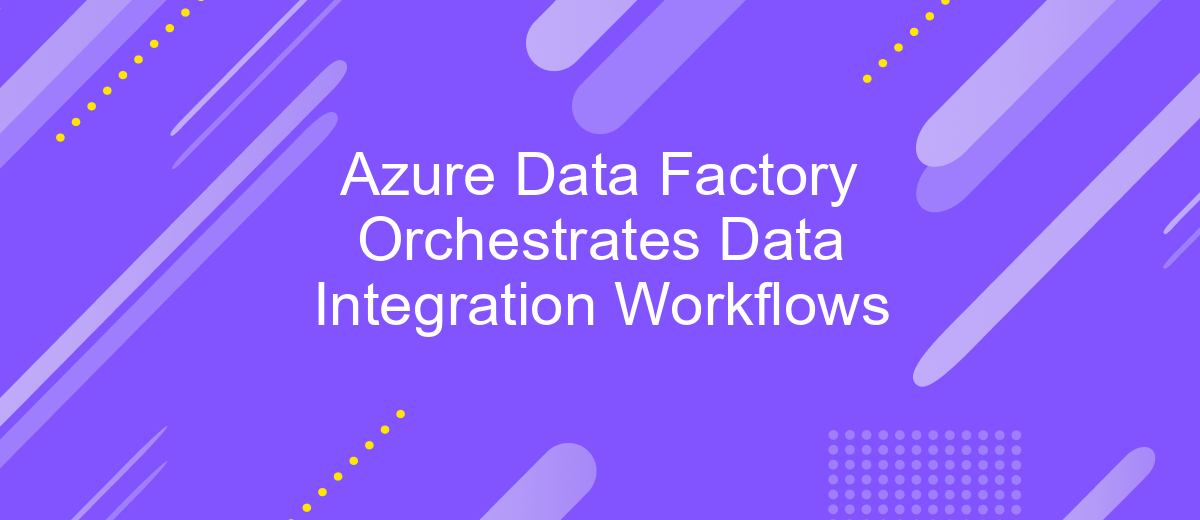 Azure Data Factory Orchestrates Data Integration Workflows