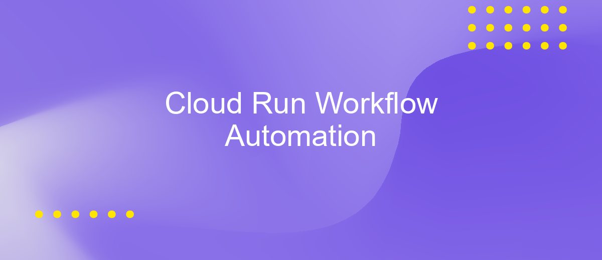 Cloud Run Workflow Automation