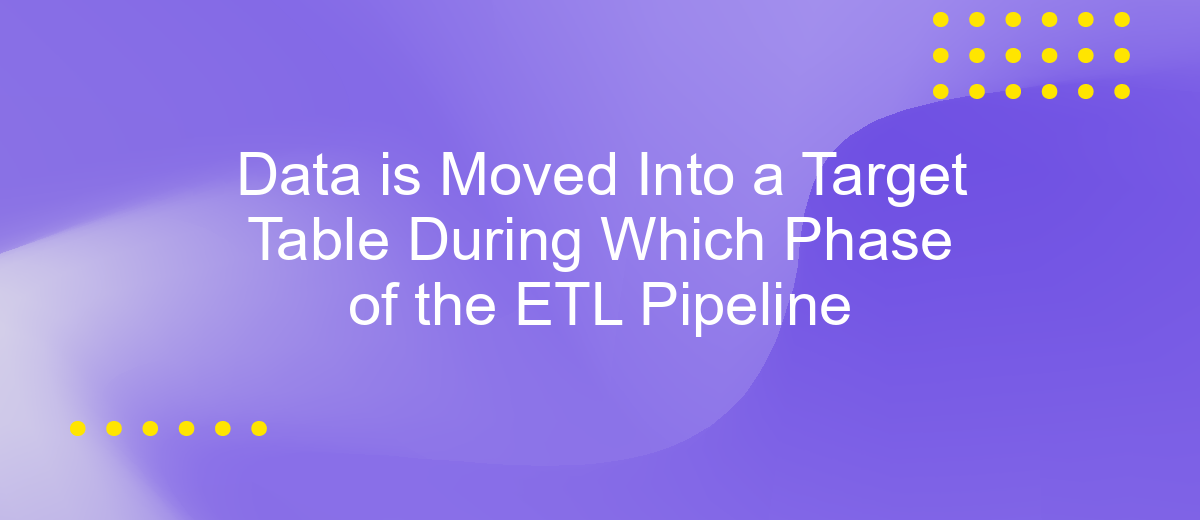 Data is Moved Into a Target Table During Which Phase of the ETL Pipeline