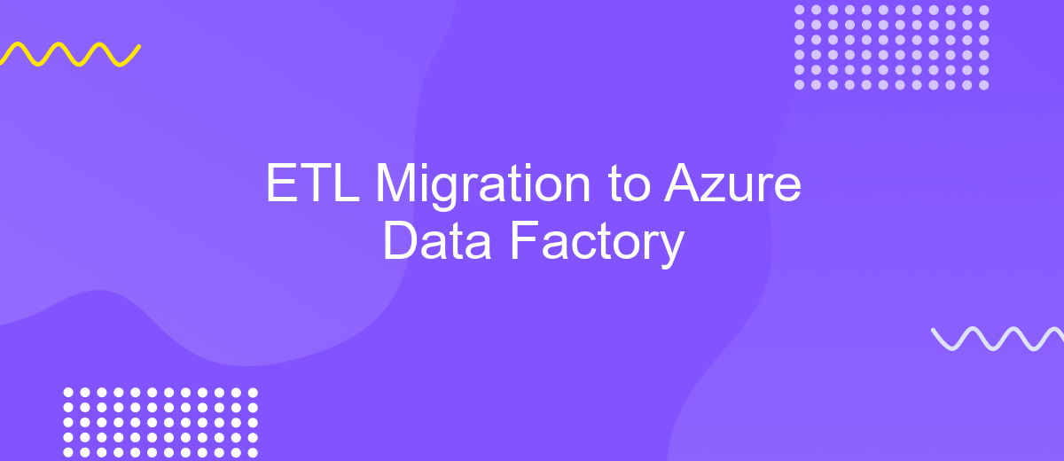 ETL Migration to Azure Data Factory