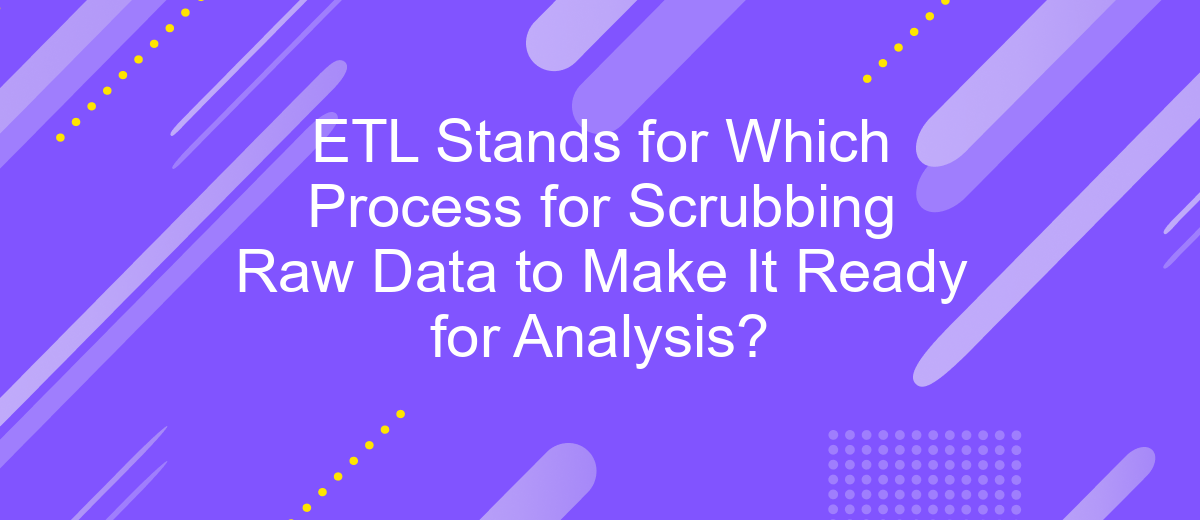 ETL Stands for Which Process for Scrubbing Raw Data to Make It Ready for Analysis?