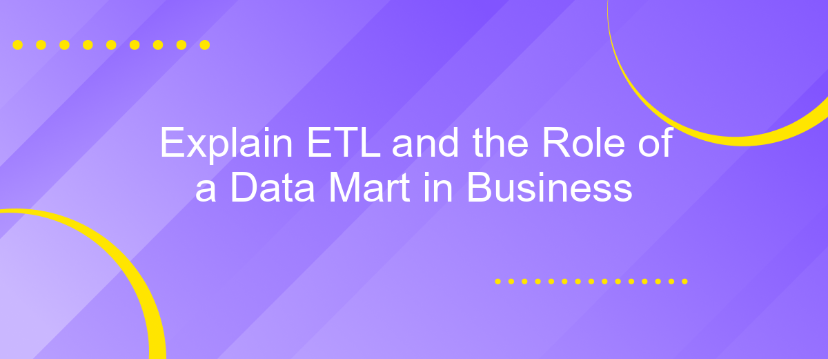 Explain ETL and the Role of a Data Mart in Business