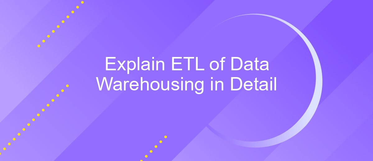 Explain ETL of Data Warehousing in Detail