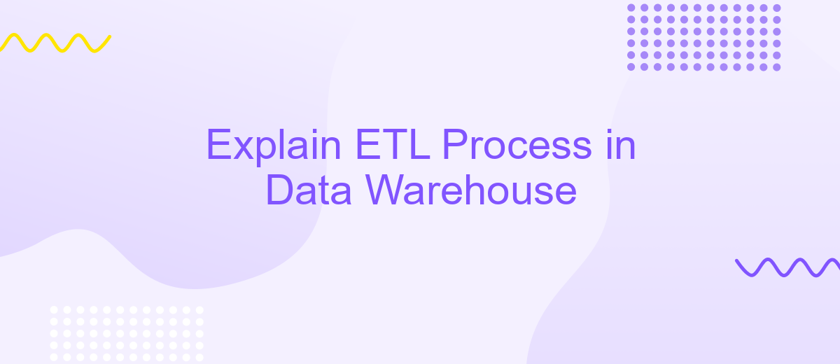 Explain ETL Process in Data Warehouse