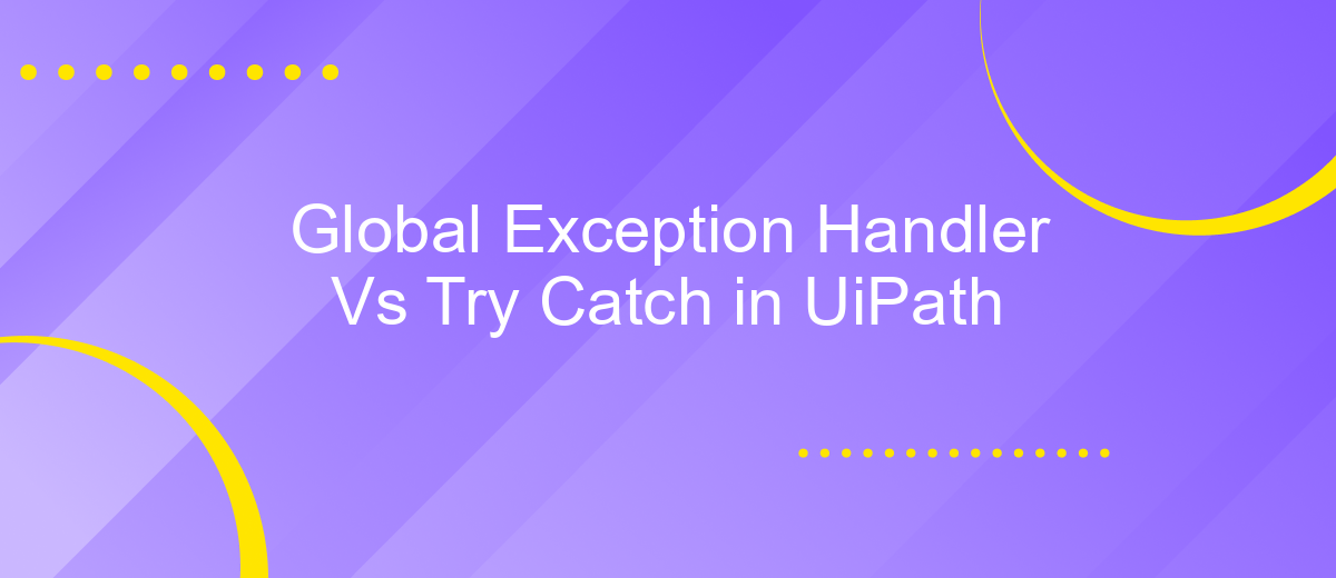 Global Exception Handler Vs Try Catch in UiPath