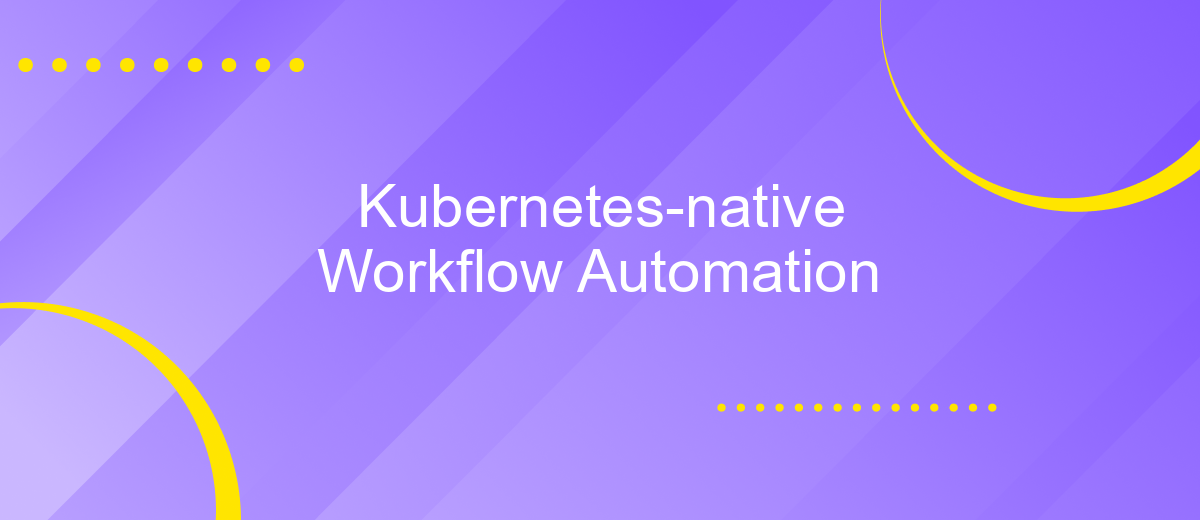 Kubernetes-native Workflow Automation