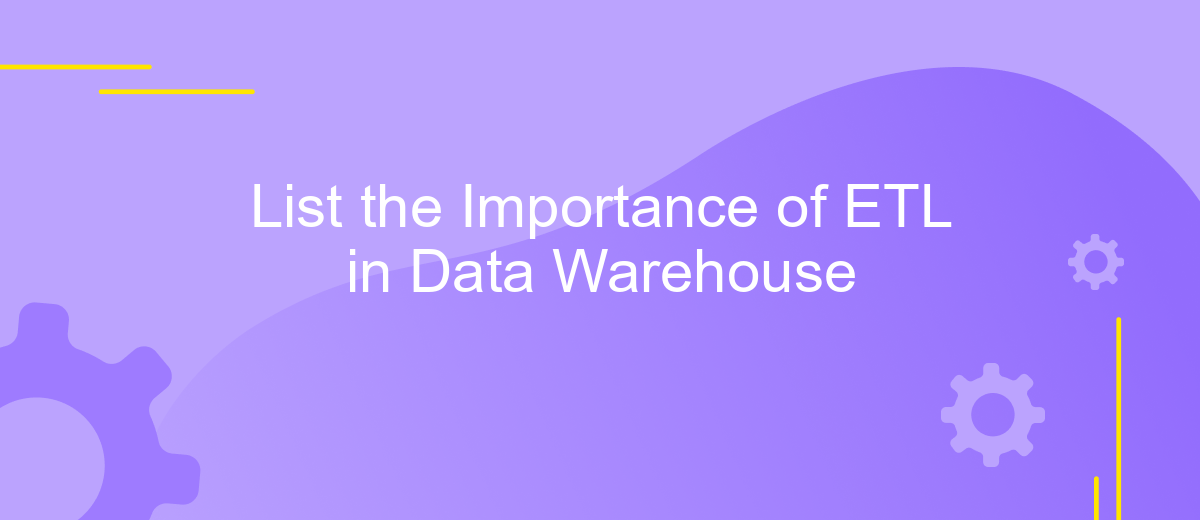 List the Importance of ETL in Data Warehouse