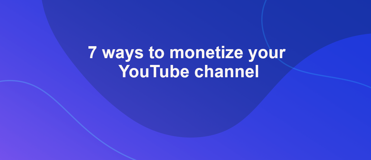 Monetize YouTube channel – 7 Effective ways