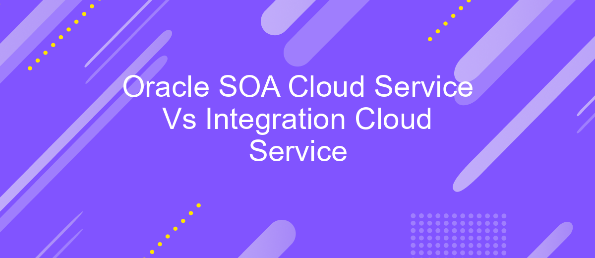 Oracle SOA Cloud Service Vs Integration Cloud Service | ApiX-Drive