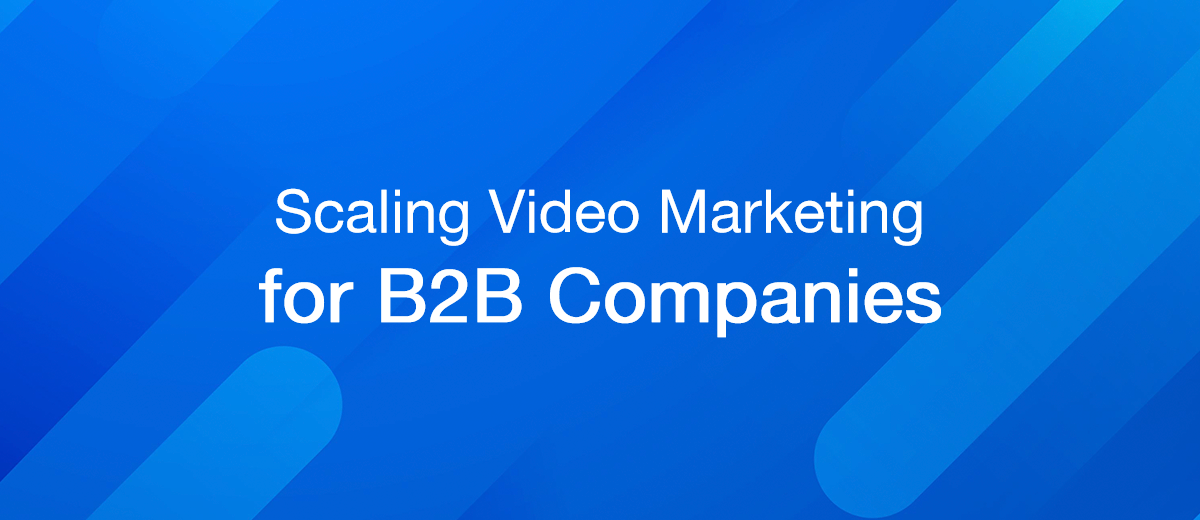 Scaling Video Marketing for B2B Companies: Best Practices
