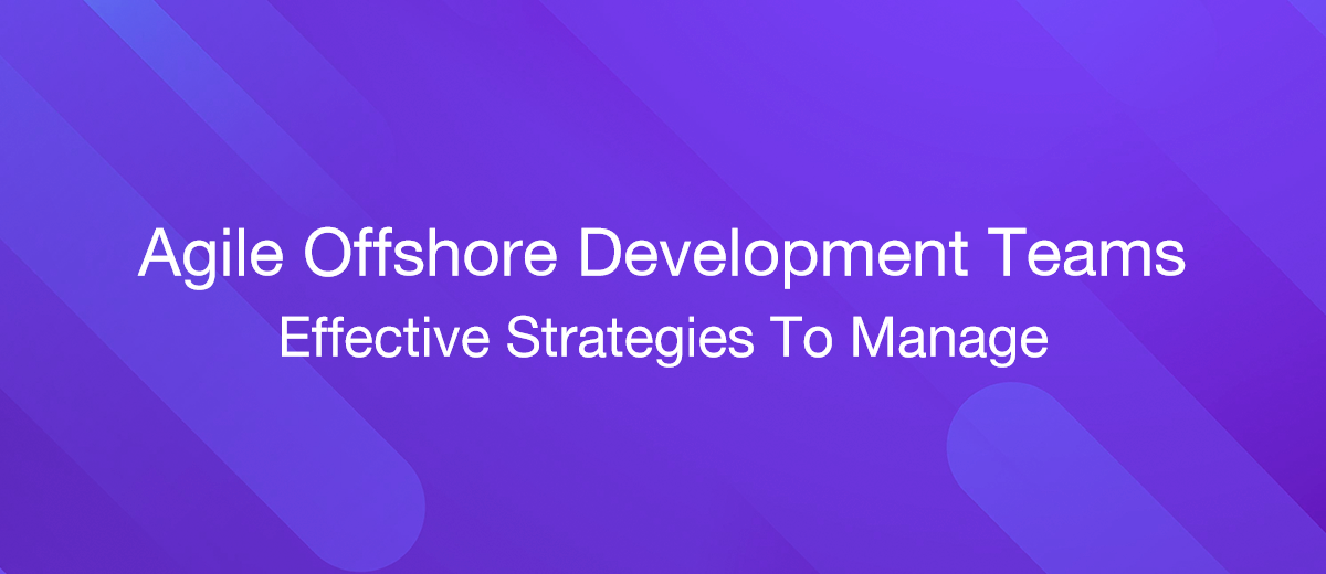 Effective Strategies To Manage Agile Offshore Development Teams