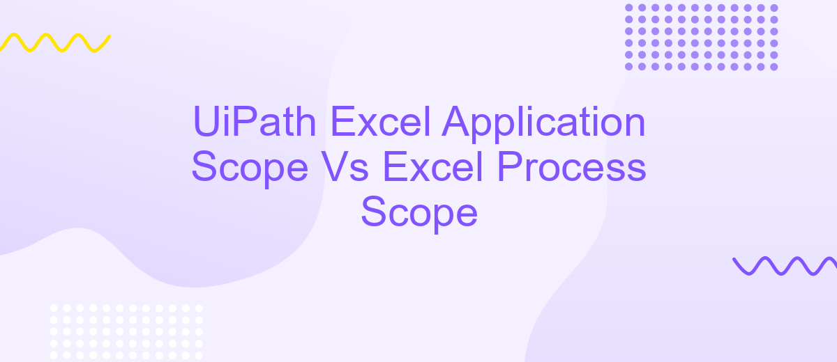 UiPath Excel Application Scope Vs Excel Process Scope