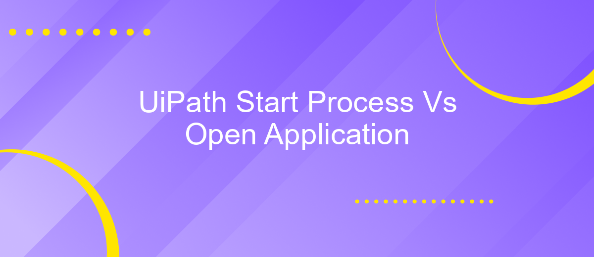 UiPath Start Process Vs Open Application