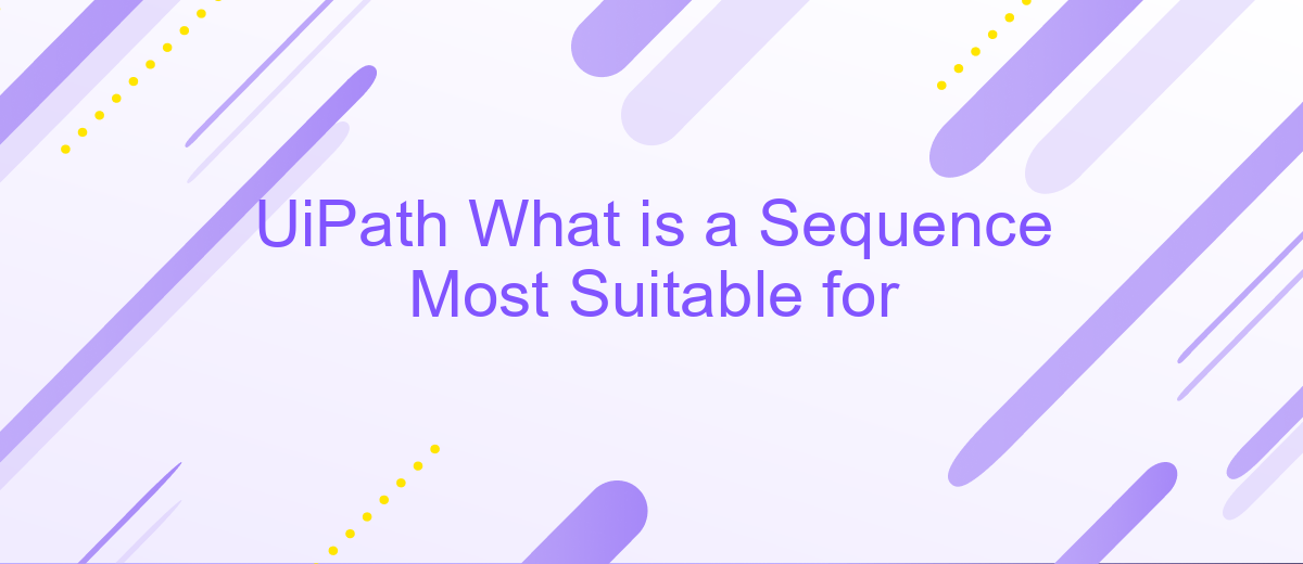 UiPath What is a Sequence Most Suitable for