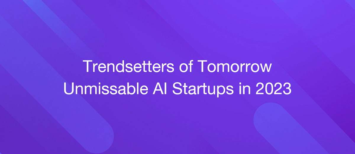 Trendsetters of Tomorrow: Unmissable AI Startups in 2023