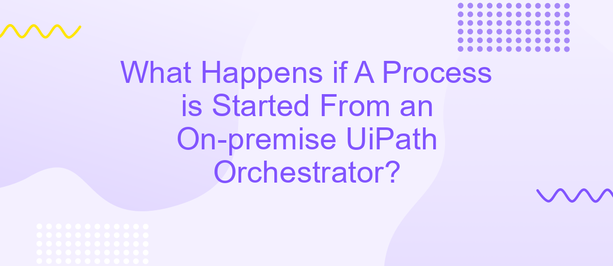 What Happens if A Process is Started From an On-premise UiPath Orchestrator?