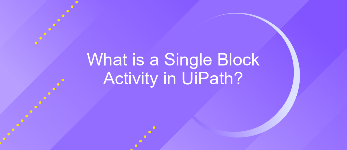 What is a Single Block Activity in UiPath?