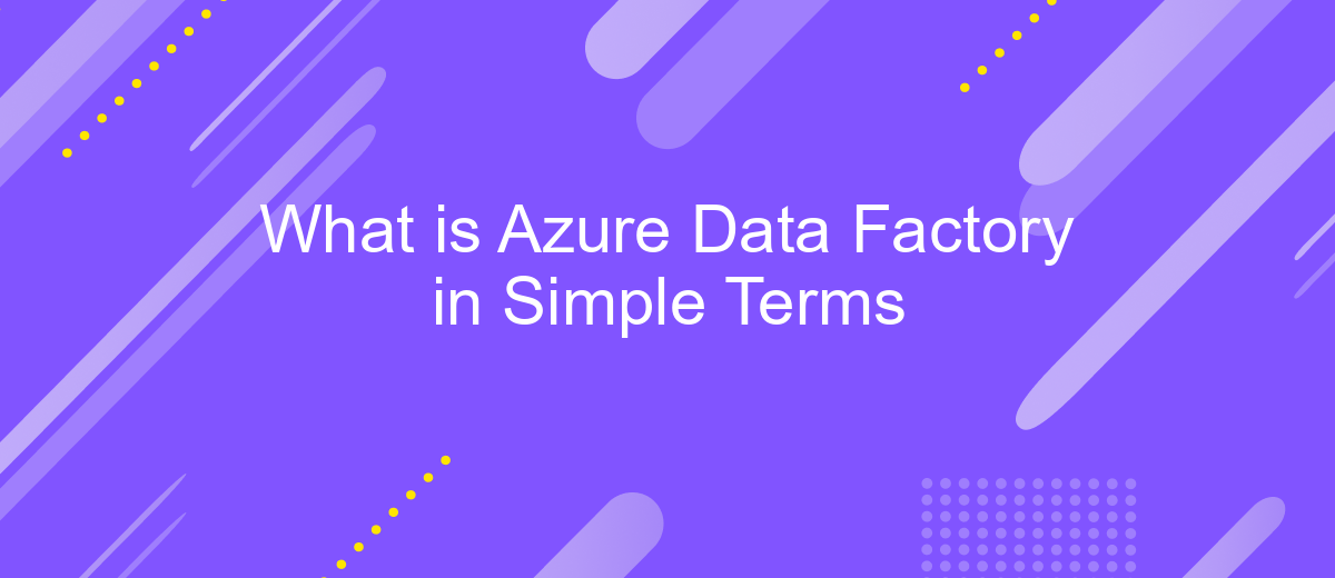 What is Azure Data Factory in Simple Terms