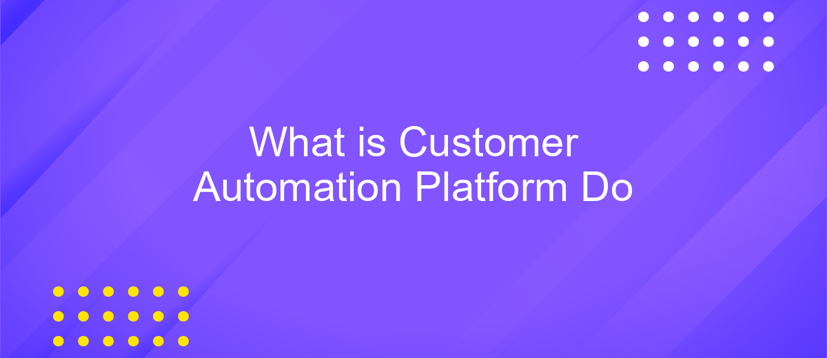 What is Customer Automation Platform Do