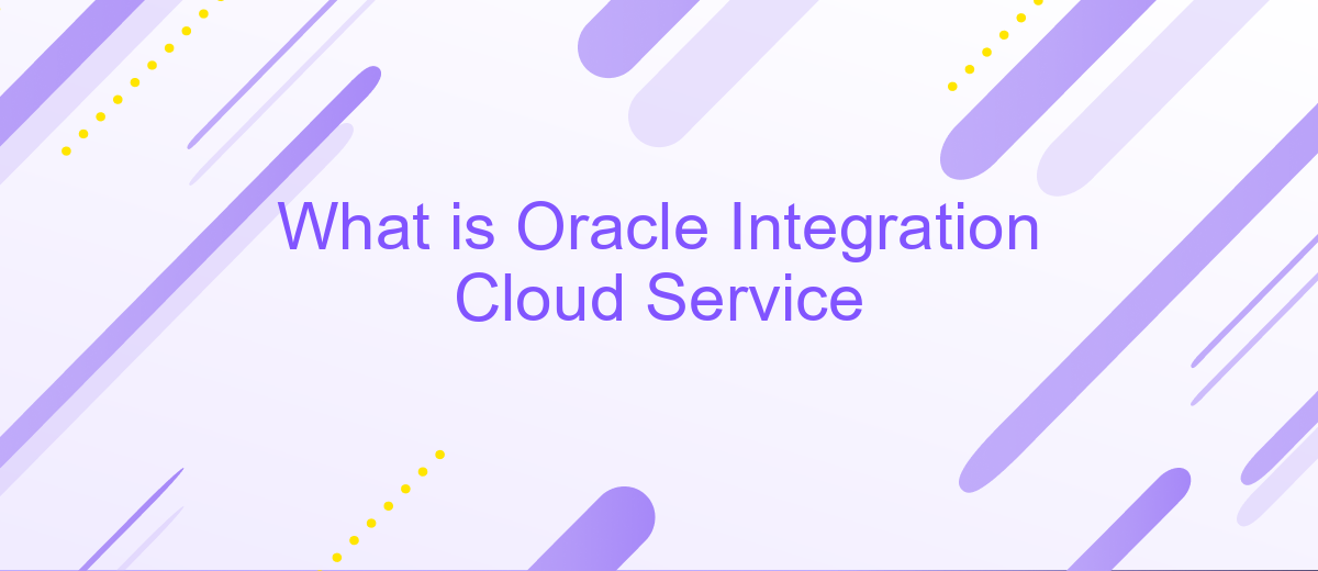 What is Oracle Integration Cloud Service