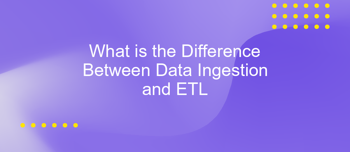 What is the Difference Between Data Ingestion and ETL