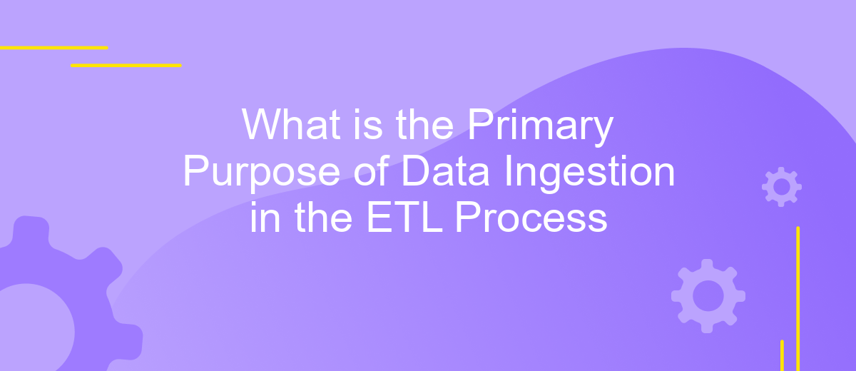 What is the Primary Purpose of Data Ingestion in the ETL Process