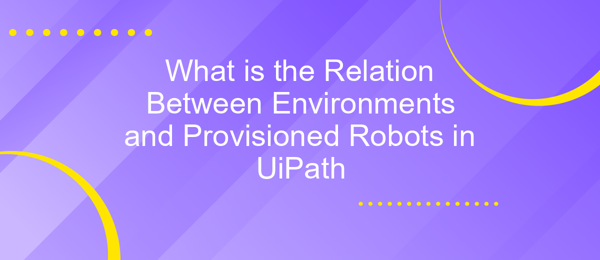 What is the Relation Between Environments and Provisioned Robots in UiPath