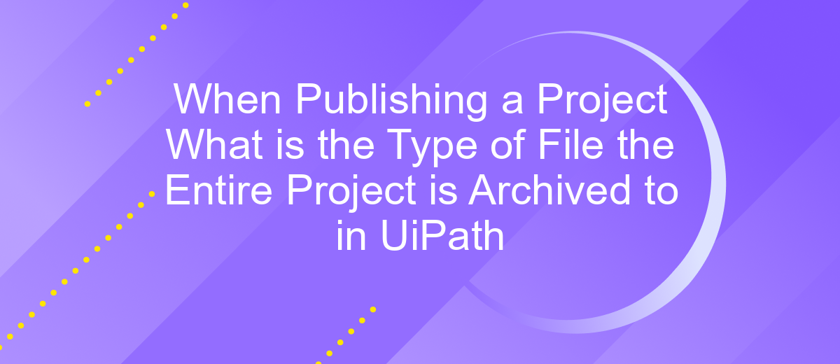 When Publishing a Project What is the Type of File the Entire Project is Archived to in UiPath