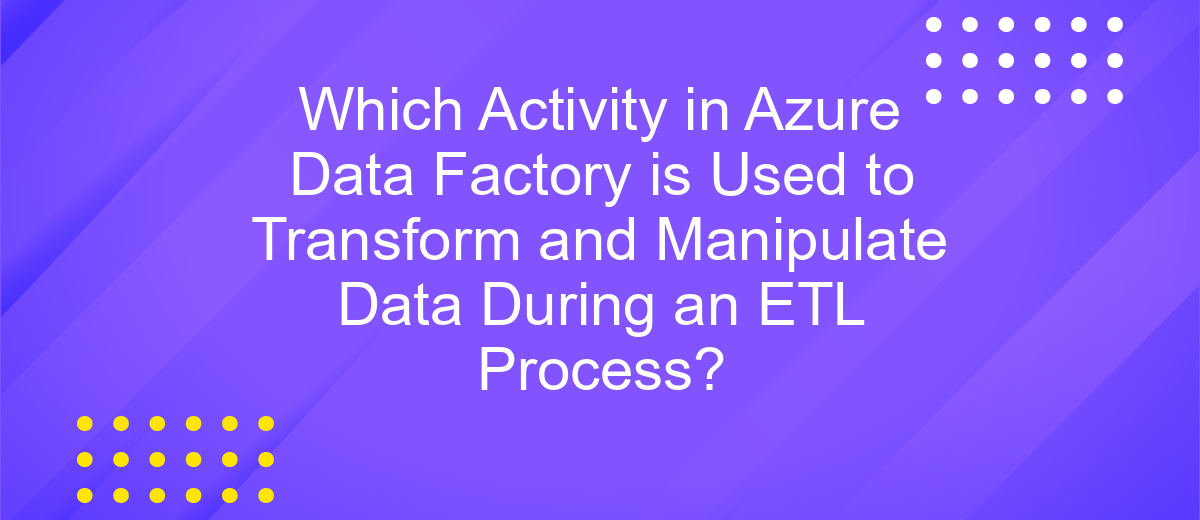 Which Activity in Azure Data Factory is Used to Transform and Manipulate Data During an ETL Process?