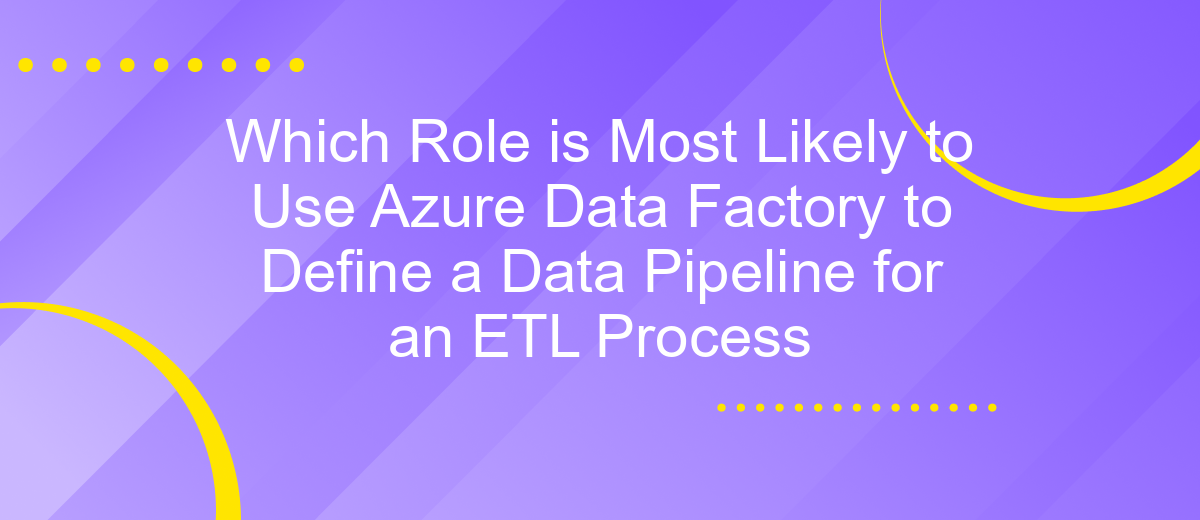 Which Role is Most Likely to Use Azure Data Factory to Define a Data Pipeline for an ETL Process