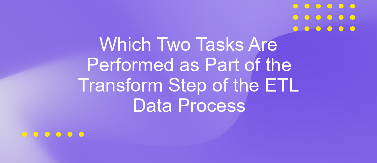 Which Two Tasks Are Performed as Part of the Transform Step of the ETL Data Process