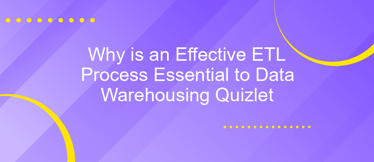 Why is an Effective ETL Process Essential to Data Warehousing Quizlet