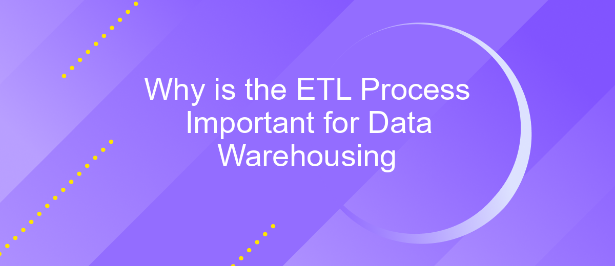 Why is the ETL Process Important for Data Warehousing