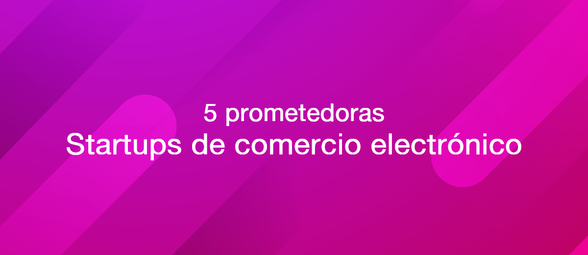 5 startups de comercio electrónico prometedoras