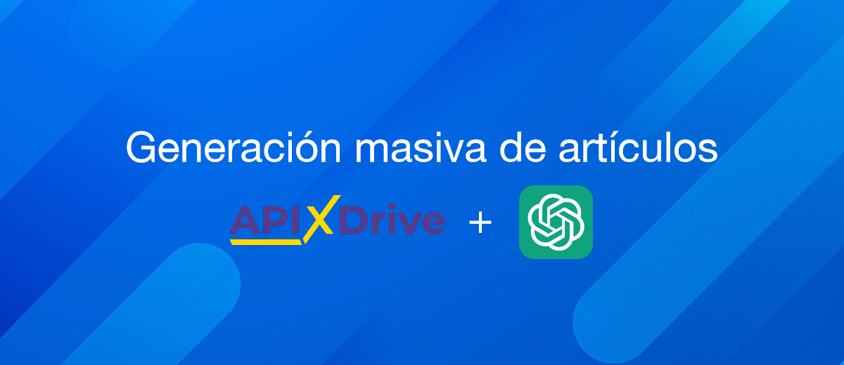 Generación masiva de contenidos de texto: ApiX-Drive + ChatGPT