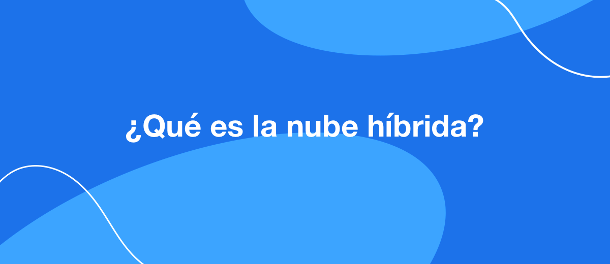 Nubes híbridas: ¿cuáles son sus características y beneficios?