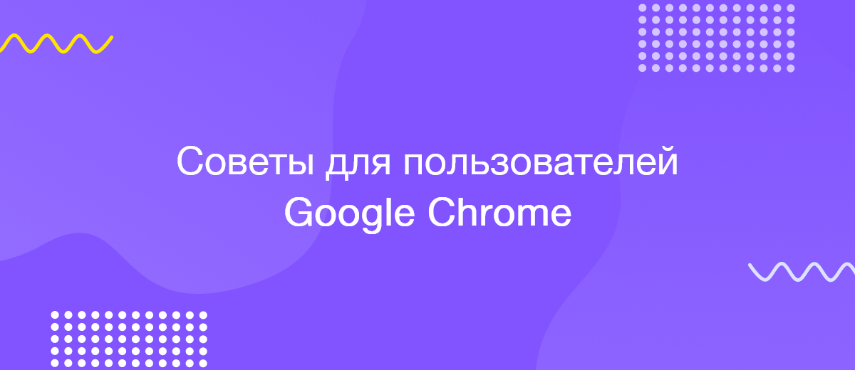 10 советов для пользователей Google Chrome