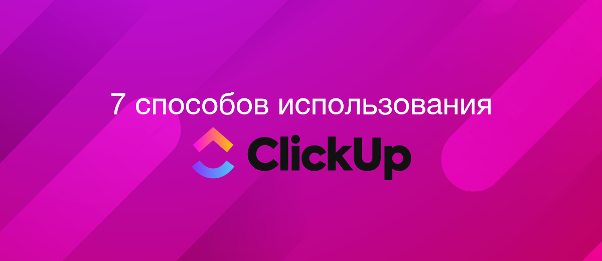 7 способов использования ClickUp