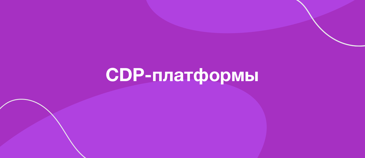 CDP-платформы — квинтэссенция персонализации в маркетинге