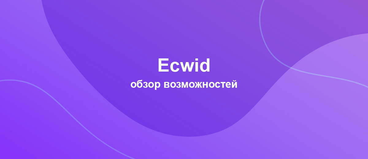 Что такое Ecwid: обзор основных возможностей платформы