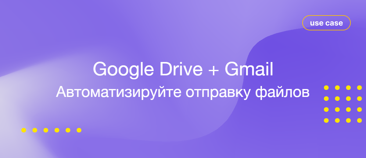 Файл в Google Drive, письмо в Gmail: автоматизируем отправку вложений