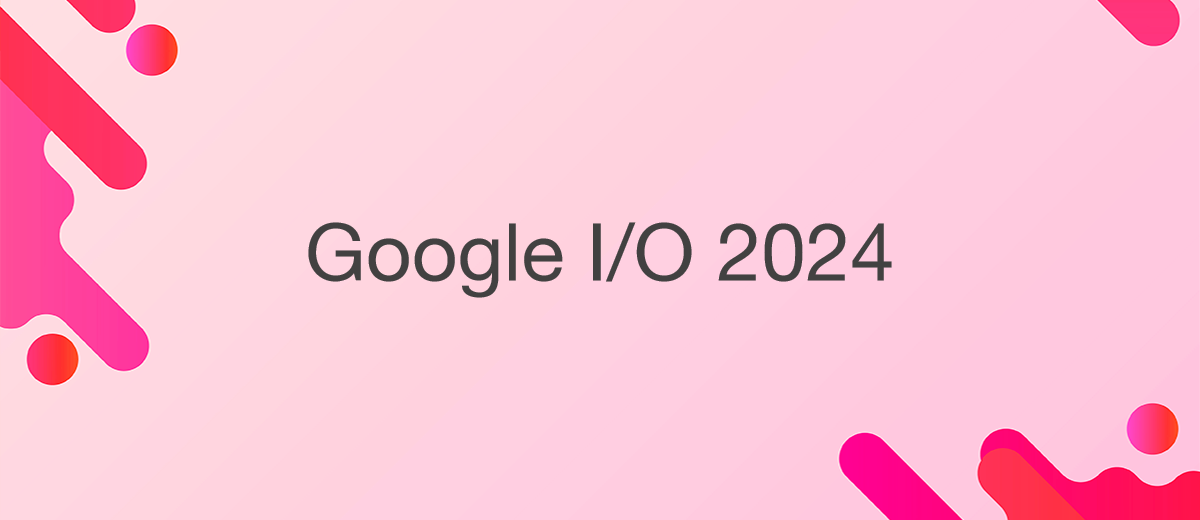 Google I/O 2024: ключевые моменты