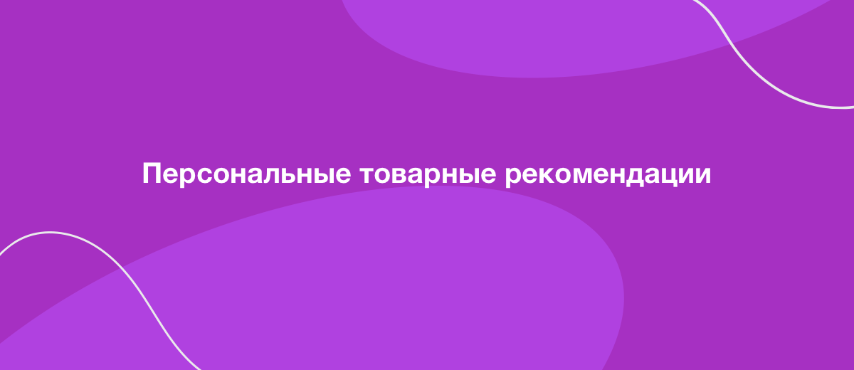 Персональные товарные рекомендации: кейсы и советы по использованию