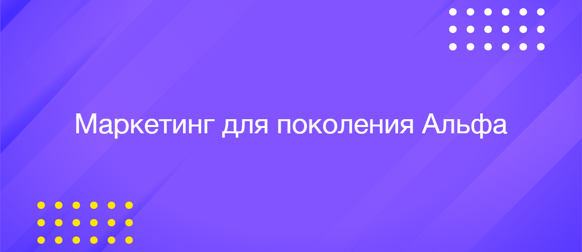 Поколение Альфа и будущее маркетинга: что необходимо знать бизнесу Поколение Альфа и будущее маркетинга: что необходимо знать бизнесу