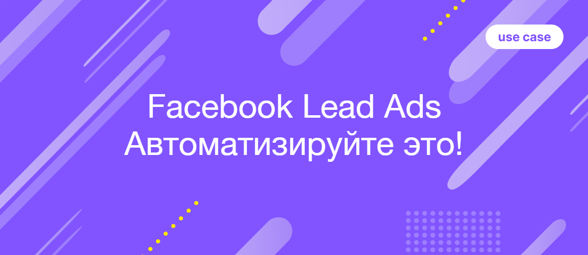 Кейс: Создание сквозной экосистемы для обработки лидов из Facebook Lead Ads